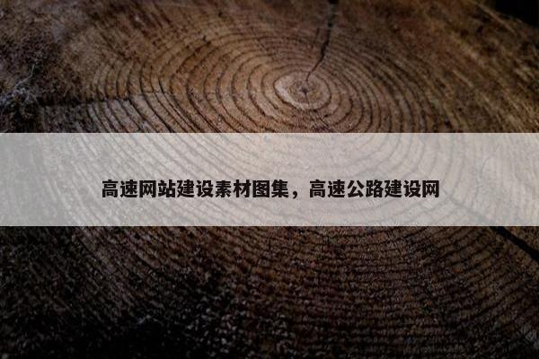 高速网站建设素材图集，高速公路建设网