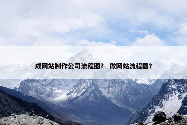 成网站制作公司流程图？ 做网站流程图？