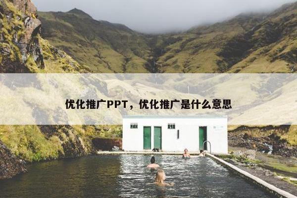 优化推广PPT，优化推广是什么意思