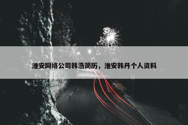 淮安网络公司韩浩简历，淮安韩丹个人资料