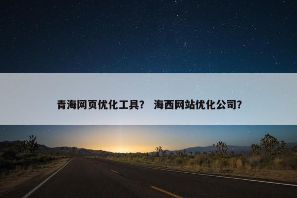 青海网页优化工具？ 海西网站优化公司？