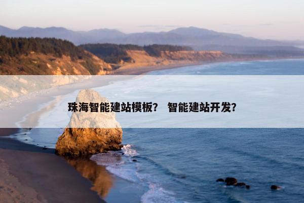 珠海智能建站模板？ 智能建站开发？