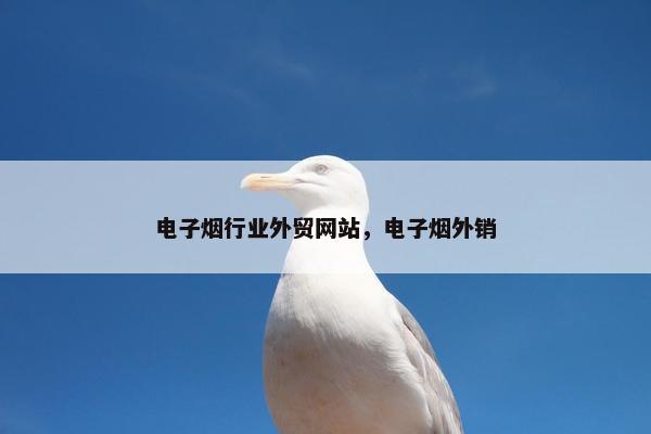 电子烟行业外贸网站，电子烟外销