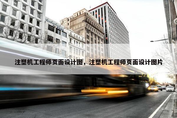 注塑机工程师页面设计图，注塑机工程师页面设计图片