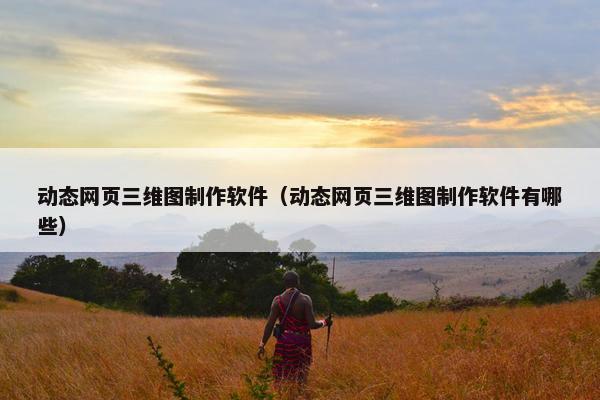 动态网页三维图制作软件（动态网页三维图制作软件有哪些）