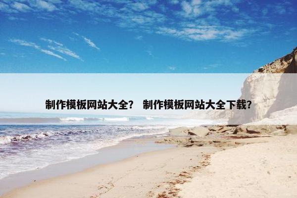 制作模板网站大全？ 制作模板网站大全下载？