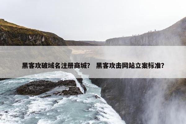 黑客攻破域名注册商城？ 黑客攻击网站立案标准？