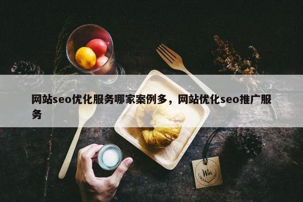 网站seo优化服务哪家案例多，网站优化seo推广服务