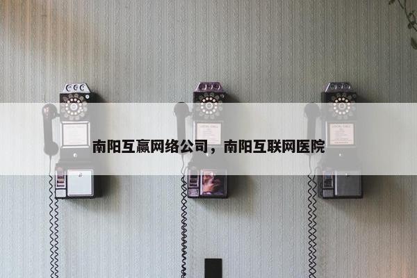 南阳互赢网络公司，南阳互联网医院