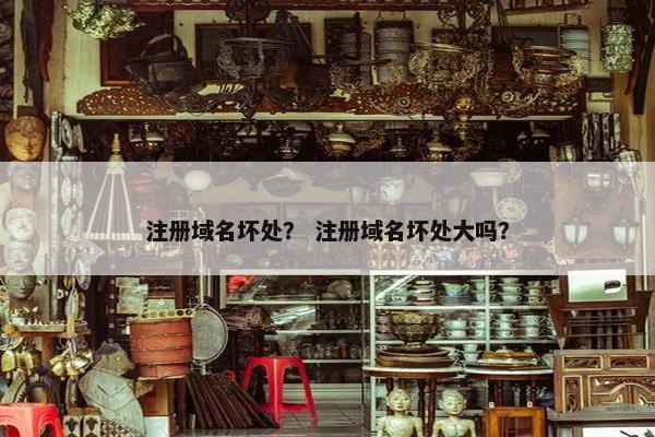 注册域名坏处？ 注册域名坏处大吗？