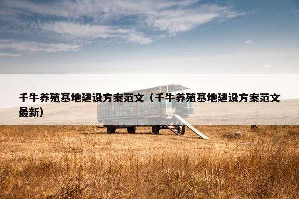 千牛养殖基地建设方案范文（千牛养殖基地建设方案范文最新）