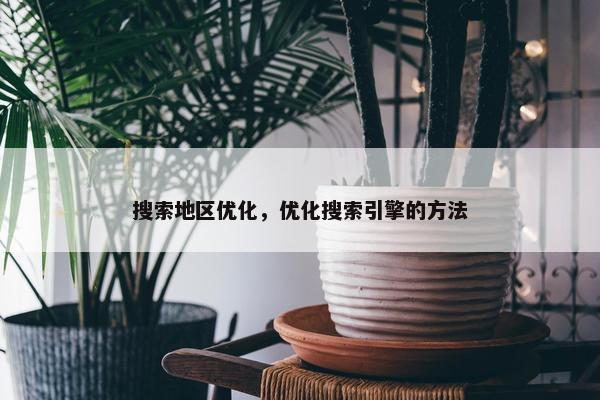搜索地区优化，优化搜索引擎的方法