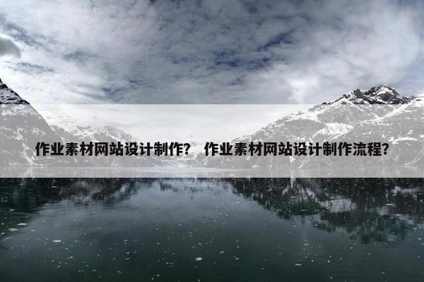 作业素材网站设计制作？ 作业素材网站设计制作流程？