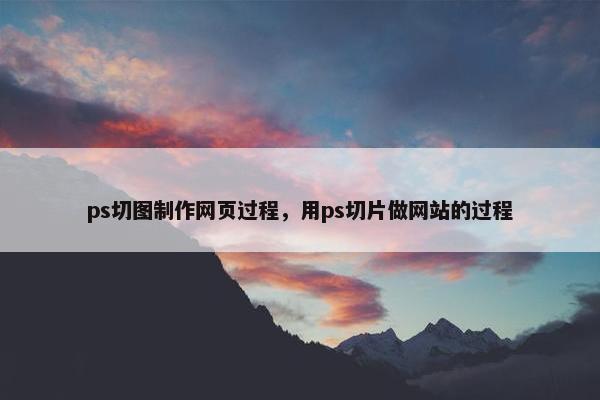 ps切图制作网页过程，用ps切片做网站的过程