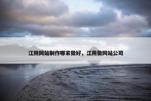 江阴网站制作哪家做好，江阴做网站公司
