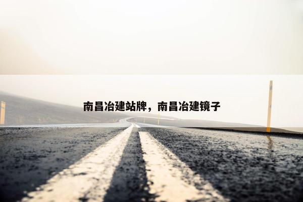 南昌冶建站牌，南昌冶建镜子