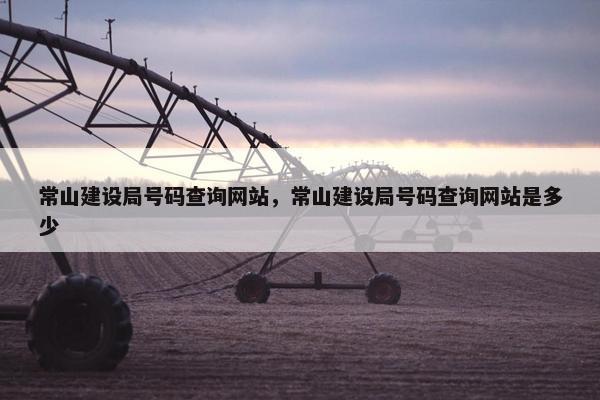 常山建设局号码查询网站，常山建设局号码查询网站是多少