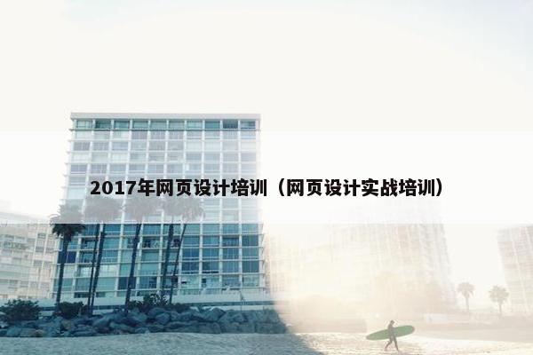 2017年网页设计培训（网页设计实战培训）