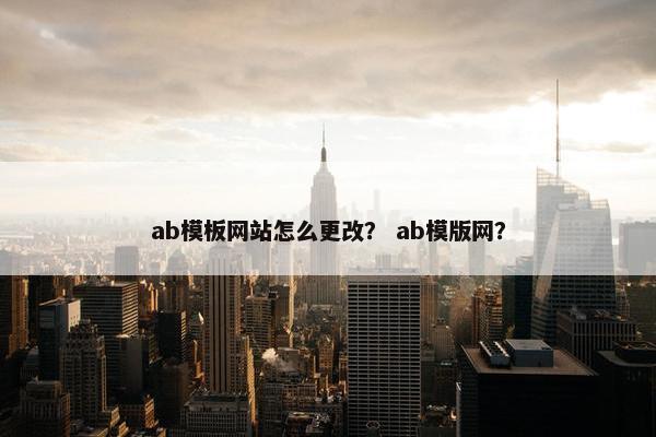 ab模板网站怎么更改？ ab模版网？