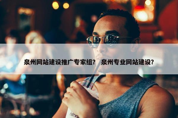 泉州网站建设推广专家组？ 泉州专业网站建设？