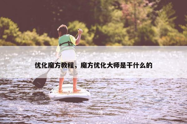 优化魔方教程，魔方优化大师是干什么的