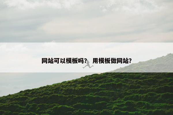 网站可以模板吗？ 用模板做网站？