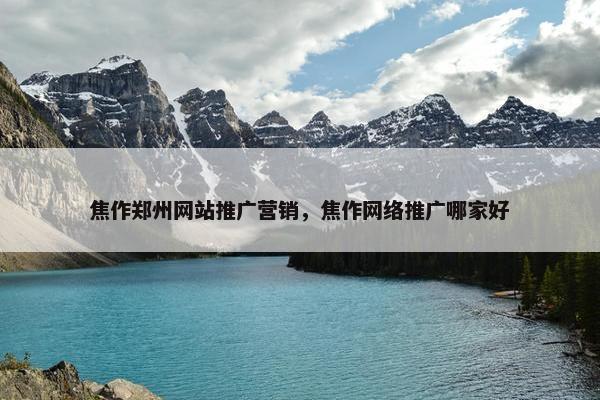 焦作郑州网站推广营销，焦作网络推广哪家好