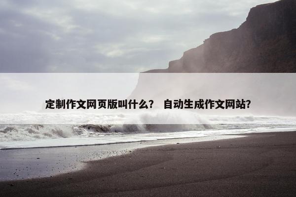 定制作文网页版叫什么？ 自动生成作文网站？