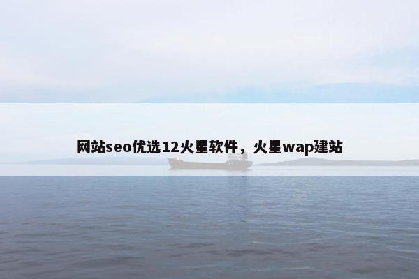 网站seo优选12火星软件，火星wap建站