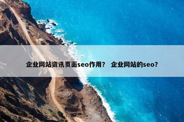 企业网站资讯页面seo作用？ 企业网站的seo？