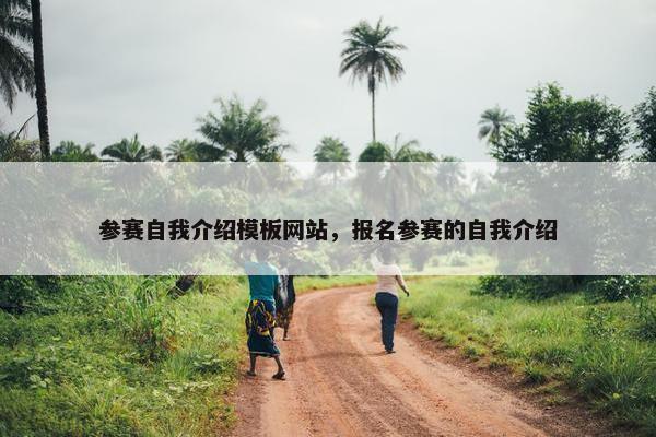 参赛自我介绍模板网站，报名参赛的自我介绍
