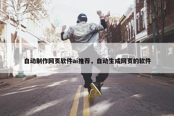 自动制作网页软件ai推荐，自动生成网页的软件