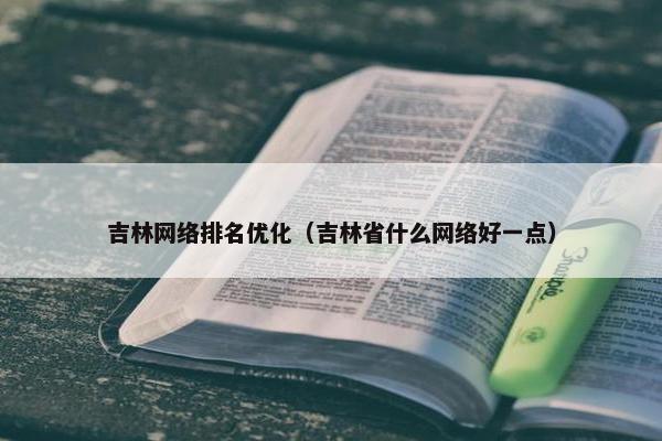 吉林网络排名优化（吉林省什么网络好一点）