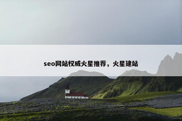 seo网站权威火星推荐，火星建站
