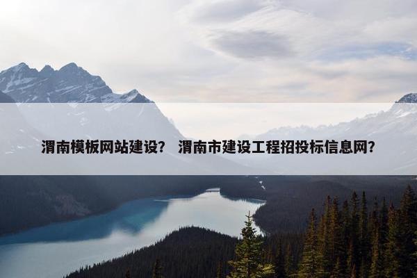 渭南模板网站建设？ 渭南市建设工程招投标信息网？