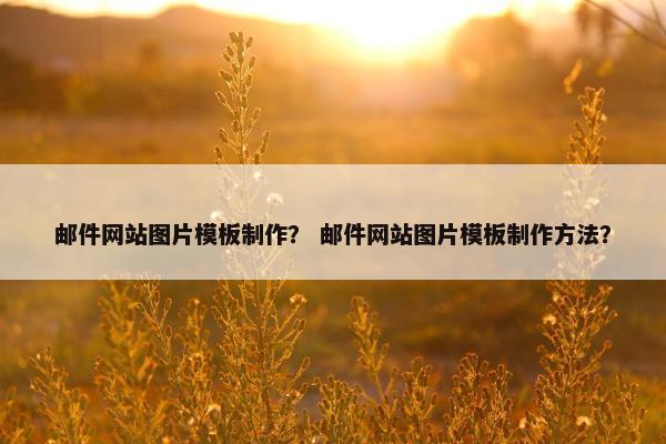邮件网站图片模板制作？ 邮件网站图片模板制作方法？