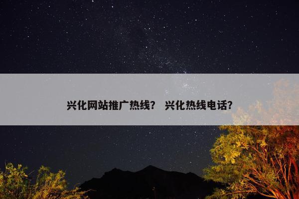 兴化网站推广热线？ 兴化热线电话？