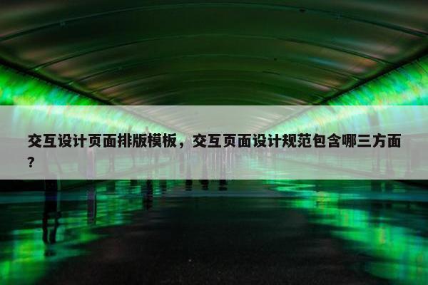 交互设计页面排版模板，交互页面设计规范包含哪三方面?