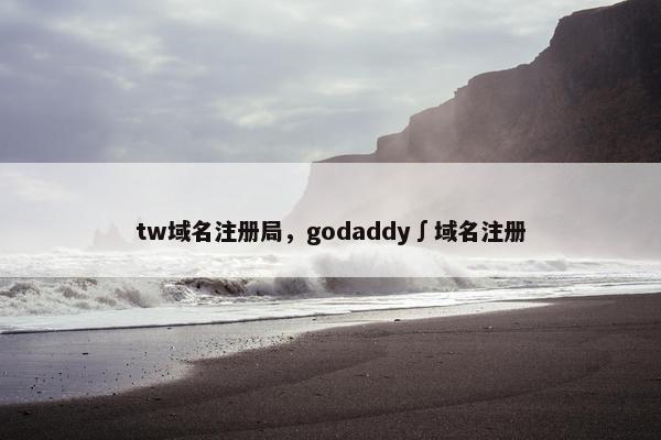 tw域名注册局，godaddy∫域名注册