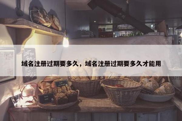 域名注册过期要多久，域名注册过期要多久才能用