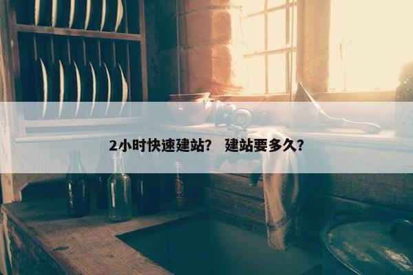 2小时快速建站？ 建站要多久？