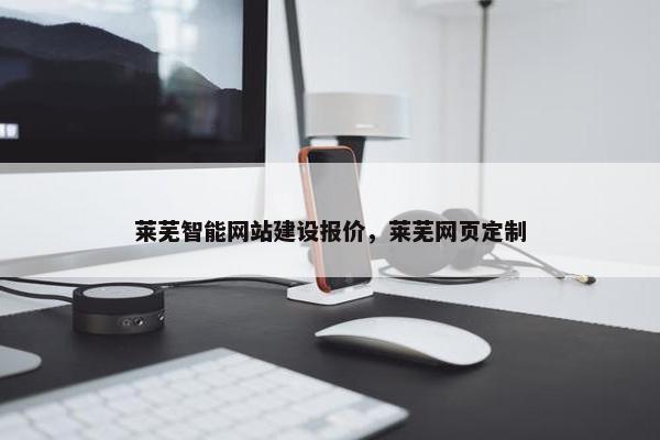 莱芜智能网站建设报价，莱芜网页定制