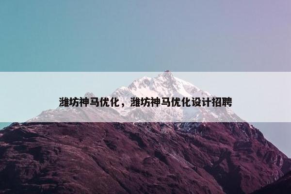潍坊神马优化，潍坊神马优化设计招聘
