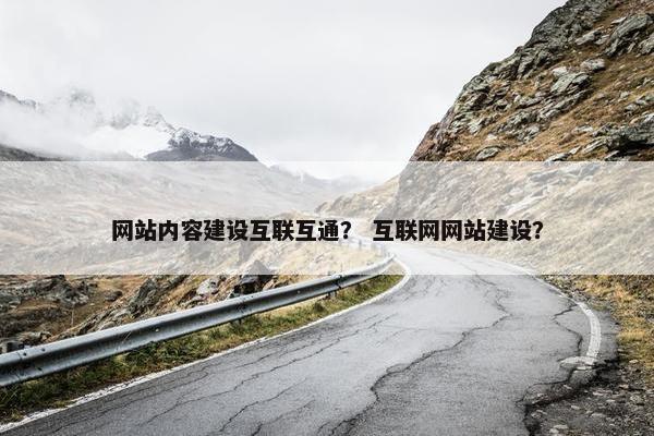 网站内容建设互联互通？ 互联网网站建设？