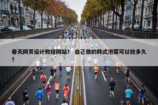 春天网页设计教程网站？ 自己做的韩式泡菜可以放多久？