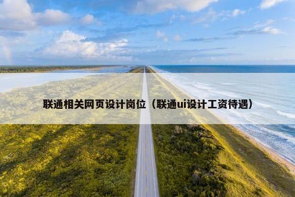 联通相关网页设计岗位（联通ui设计工资待遇）