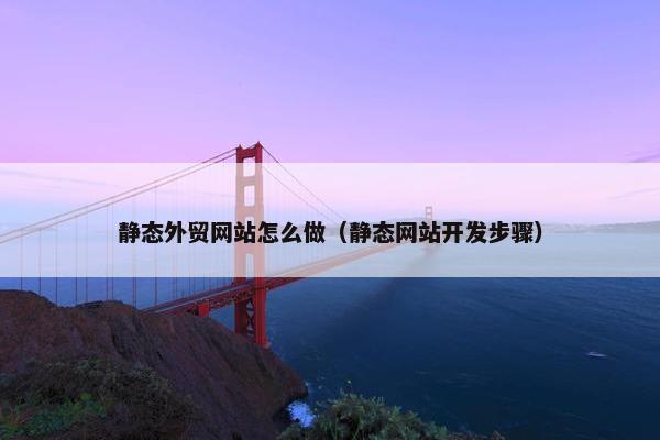 静态外贸网站怎么做（静态网站开发步骤）