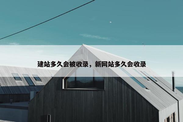 建站多久会被收录，新网站多久会收录