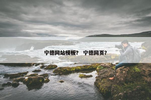 宁德网站模板？ 宁德网页？