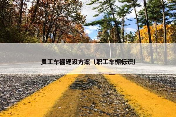 员工车棚建设方案（职工车棚标识）